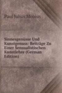 Sinnesgenusse Und Kunstgenuss: Beitrage Zu Einer Sensualistischen Kunstlehre (German Edition)