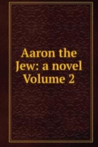 Aaron the Jew: a novel Volume 2