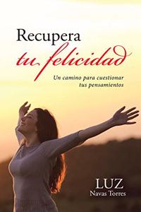 Recupera Tu Felicidad: Un Camino Para Cuestionar Tus Pensamientos