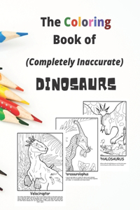 The Coloring Book of (Completely Inaccurate) DINOSAURS