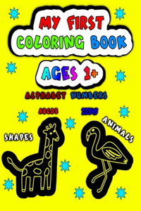 My First Coloring Book Ages 1+: Animals, Alphabet, Numbers and Shapes For Kids, Toddlers and Preschoolers