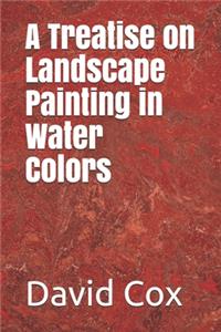 A Treatise on Landscape Painting in Water Colors