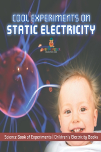 Cool Experiments on Static Electricity - Science Book of Experiments Children's Electricity Books