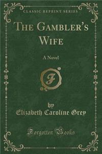 The Gambler's Wife: A Novel (Classic Reprint)