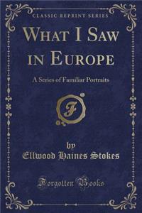 What I Saw in Europe: A Series of Familiar Portraits (Classic Reprint)