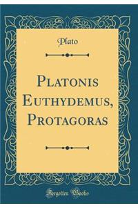 Platonis Euthydemus, Protagoras (Classic Reprint)