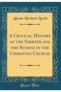 A Critical History of the Sabbath and the Sunday in the Christian Church (Classic Reprint)