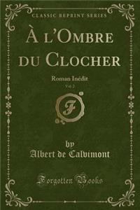 A l'Ombre Du Clocher, Vol. 2: Roman InÃ©dit (Classic Reprint)