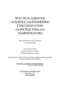 Practical Guidance on Science and Engineering Ethics Education for Instructors and Administrators: Papers and Summary from a Workshop December 12, 2012