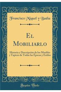 El Mobiliarlo: Historia y Descripciï¿½n de Los Muebles y Tapices de Todas Las ï¿½pocas y Estilos (Classic Reprint)