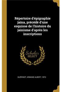 Répertoire d'épigraphie jaina, précédé d'une esquisse de l'histoire du jainisme d'après les inscriptions