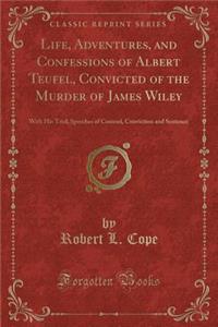 Life, Adventures, and Confessions of Albert Teufel, Convicted of the Murder of James Wiley
