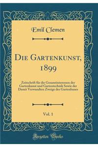 Die Gartenkunst, 1899, Vol. 1: Zeitschrift FÃ¼r Die Gesamtinteressen Der Gartenkunst Und Gartentechnik Sowie Der Damit Verwandten Zweige Des Gartenbaues (Classic Reprint)