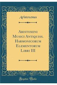 Aristoxeni Musici Antiquiss. Harmonicorum Elementorum Libri III (Classic Reprint)