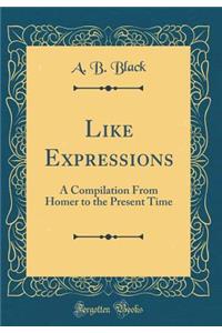 Like Expressions: A Compilation From Homer to the Present Time (Classic Reprint)