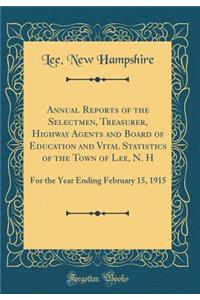 Annual Reports of the Selectmen, Treasurer, Highway Agents and Board of Education and Vital Statistics of the Town of Lee, N. H: For the Year Ending February 15, 1915 (Classic Reprint)