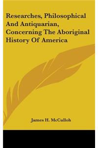 Researches, Philosophical And Antiquarian, Concerning The Aboriginal History Of America
