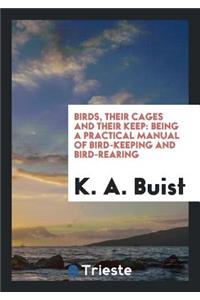 Birds, Their Cages and Their Keep: Being a Practical Manual of Bird-Keeping ...