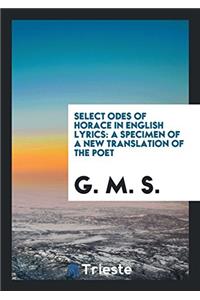 Select Odes of Horace in English Lyrics: A Specimen of a New Translation of the Poet