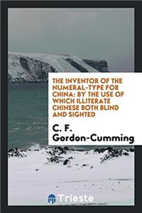 The Inventor of the Numeral-Type for China: By the Use of which Illiterate Chinese Both Blind and Sighted