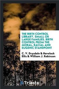 Birth Control Library. Small or Large Families. Birth Control from the Moral, Racial and Eugenic Standpoint