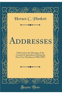 Addresses: Delivered at the Meetings of the Council of Agriculture During the First Vice-Presidency (1900-1907) (Classic Reprint)