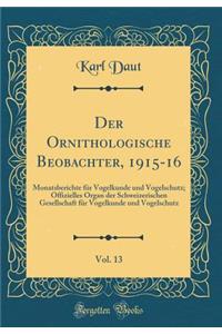Der Ornithologische Beobachter, 1915-16, Vol. 13: Monatsberichte für Vogelkunde und Vogelschutz; Offizielles Organ der Schweizerischen Gesellschaft für Vogelkunde und Vogelschutz (Classic Reprint)