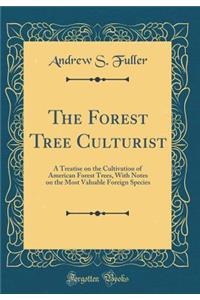 The Forest Tree Culturist: A Treatise on the Cultivation of American Forest Trees, with Notes on the Most Valuable Foreign Species (Classic Reprint)