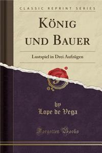 KÃ¶nig Und Bauer: Lustspiel in Drei AufzÃ¼gen (Classic Reprint)