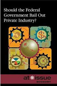 Should the Federal Government Bail Out Private Industry?