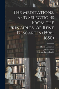Meditations, and Selections From the Principles, of René Descartes (1596-1650)