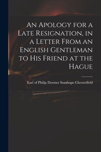 Apology for a Late Resignation, in a Letter From an English Gentleman to His Friend at the Hague