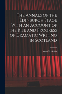 The Annals of the Edinburgh Stage With an Account of the Rise and Progress of Dramatic Writing in Scotland