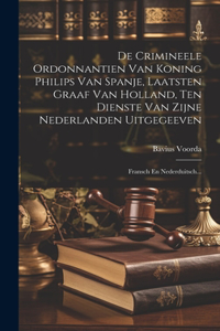 De Crimineele Ordonnantien Van Koning Philips Van Spanje, Laatsten Graaf Van Holland, Ten Dienste Van Zijne Nederlanden Uitgegeeven