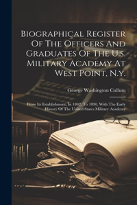 Biographical Register Of The Officers And Graduates Of The U.s. Military Academy At West Point, N.y.: From Its Establishment, In 1802, To 1890, With The Early History Of The United States Military Academy