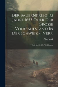 Der Bauernkrieg Im Jahre 1653 Oder Der Große Volksaufstand In Der Schweiz / [verf.