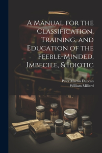 Manual for the Classification, Training, and Education of the Feeble-Minded, Imbecile, & Idiotic