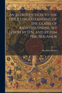 Introduction to the Holy Understanding of the Glasse of Righteousnesse, Set Forth by H.N. and by Him Perused Anew