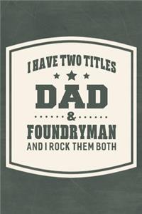 I Have Two Titles Dad & Foundryman And I Rock Them Both