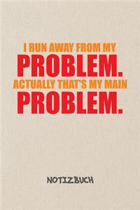 I Run Away From My Problems. Actually That's My Main Problem. NOTIZBUCH