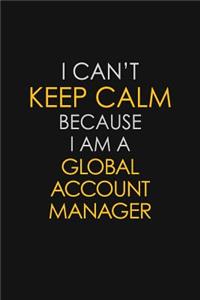 I Can't Keep Calm Because I Am A Global Account Manager