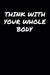 Think With Your Whole Body&#65533;: A soft cover blank lined journal to jot down ideas, memories, goals, and anything else that comes to mind.