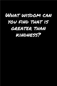 What Wisdom Can You Find That Is Greater Than Kindness