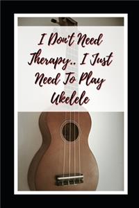 I Don't Need Therapy.. I Just Need To Play Ukelele