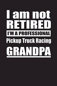 I Am Not Retired I'm A Professional Pickup Truck Racing Grandpa