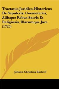 Tractatus Juridico-Historicus De Sepulcris, Coemeteriis, Aliisque Rebus Sacris Et Religiosis, Illarumque Jure (1725)