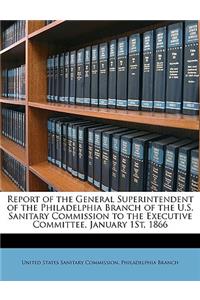 Report of the General Superintendent of the Philadelphia Branch of the U.S. Sanitary Commission to the Executive Committee, January 1st, 1866