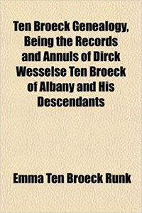 Ten Broeck Genealogy, Being the Records and Annuls of Dirck Wesselse Ten Broeck of Albany and His Descendants