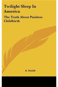 Twilight Sleep in America: The Truth about Painless Childbirth