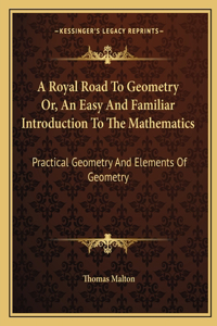 Royal Road to Geometry Or, an Easy and Familiar Introduction to the Mathematics